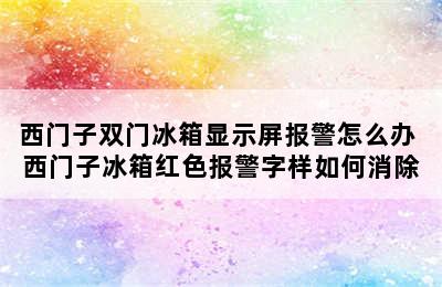 西门子双门冰箱显示屏报警怎么办 西门子冰箱红色报警字样如何消除